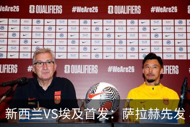 新西兰VS埃及首发：萨拉赫先发 马尔穆什伍德出战